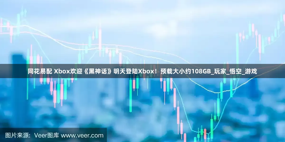 同花易配 Xbox欢迎《黑神话》明天登陆Xbox！预载大小约108GB_玩家_悟空_游戏