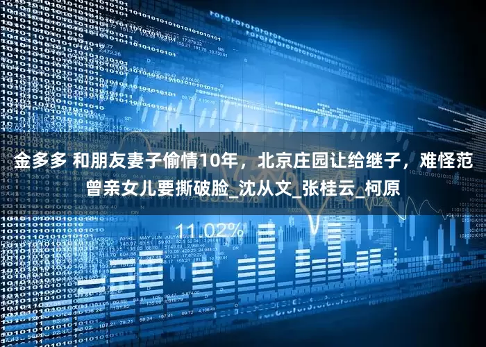 金多多 和朋友妻子偷情10年，北京庄园让给继子，难怪范曾亲女儿要撕破脸_沈从文_张桂云_柯原