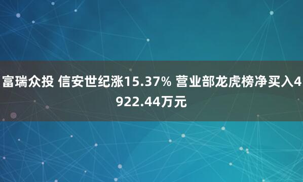 富瑞众投 信安世纪涨15.37% 营业部龙虎榜净买入4922.44万元