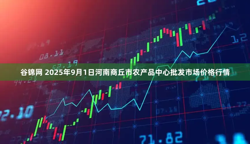 谷锦网 2025年9月1日河南商丘市农产品中心批发市场价格行情