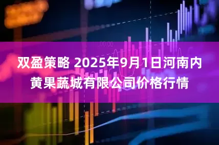 双盈策略 2025年9月1日河南内黄果蔬城有限公司价格行情