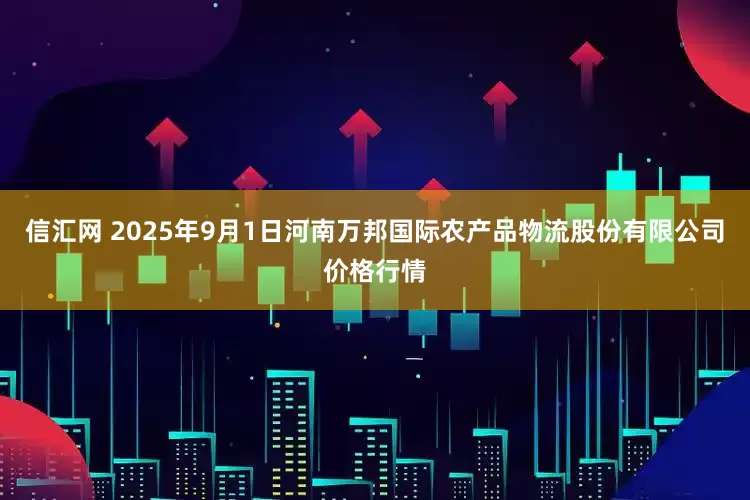 信汇网 2025年9月1日河南万邦国际农产品物流股份有限公司价格行情