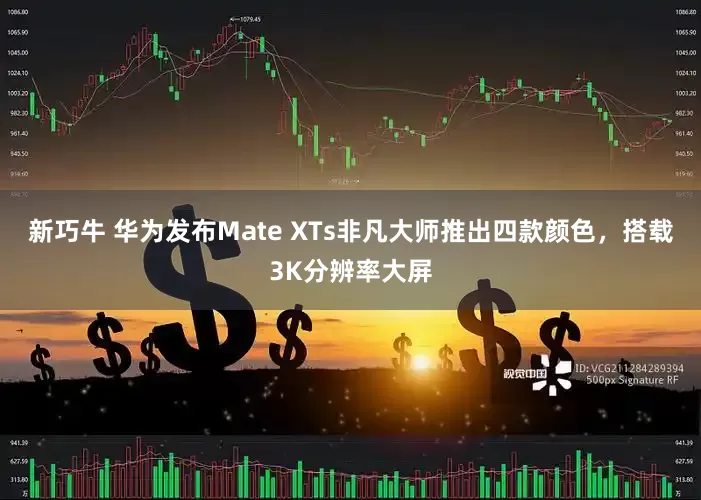 新巧牛 华为发布Mate XTs非凡大师推出四款颜色，搭载3K分辨率大屏