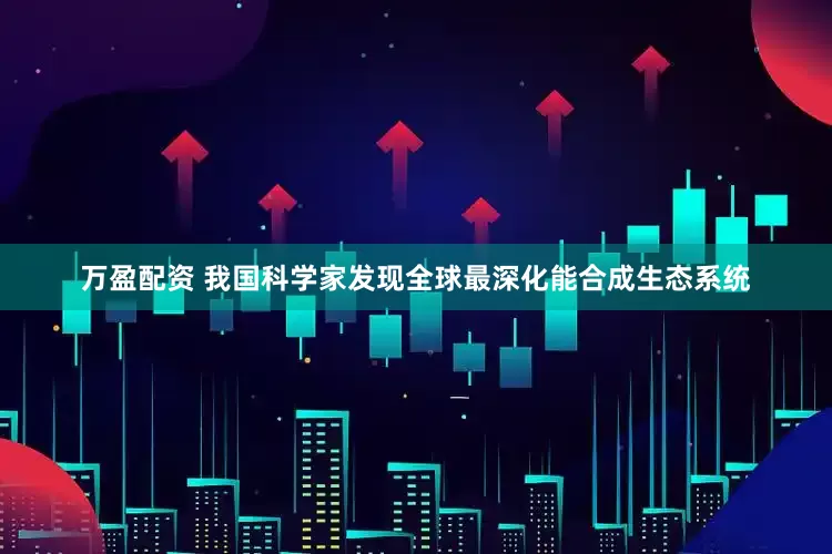 万盈配资 我国科学家发现全球最深化能合成生态系统
