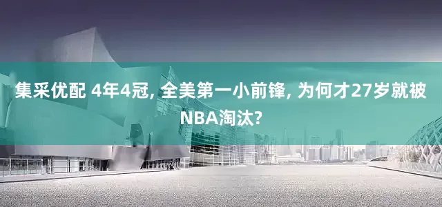 集采优配 4年4冠, 全美第一小前锋, 为何才27岁就被NBA淘汰?