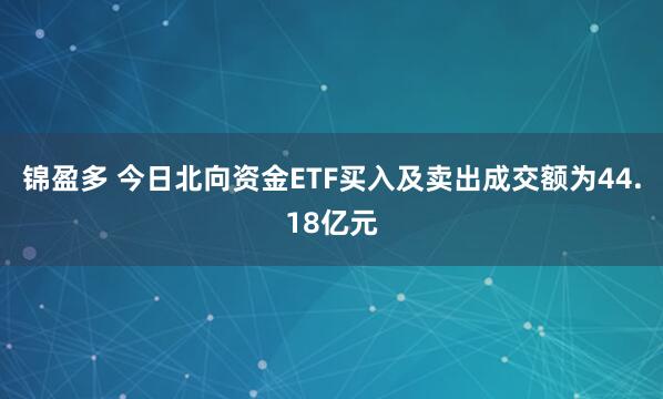 锦盈多 今日北向资金ETF买入及卖出成交额为44.18亿元
